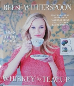 Whiskey in a Teacup - What Growing Up in the South Taught Me about Life, Love and Baking Biscuits written by Reese Witherspoon performed by Reese Witherspoon on CD (Unabridged)